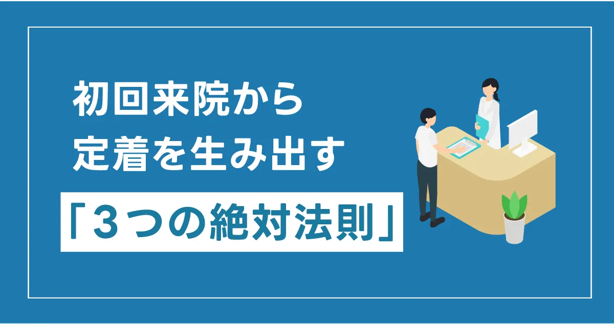 新規の患者様が「次もお願いします」と自然に口にする。初回来院から定着を生み出す「3つの絶対法則」 