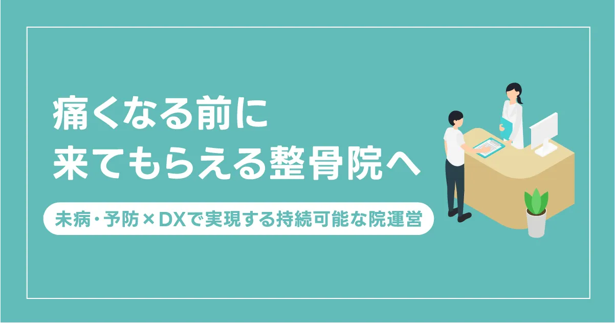 痛くなる前に来てもらえる整骨院へ—— 未病・予防×DXで実現する持続可能な院運営