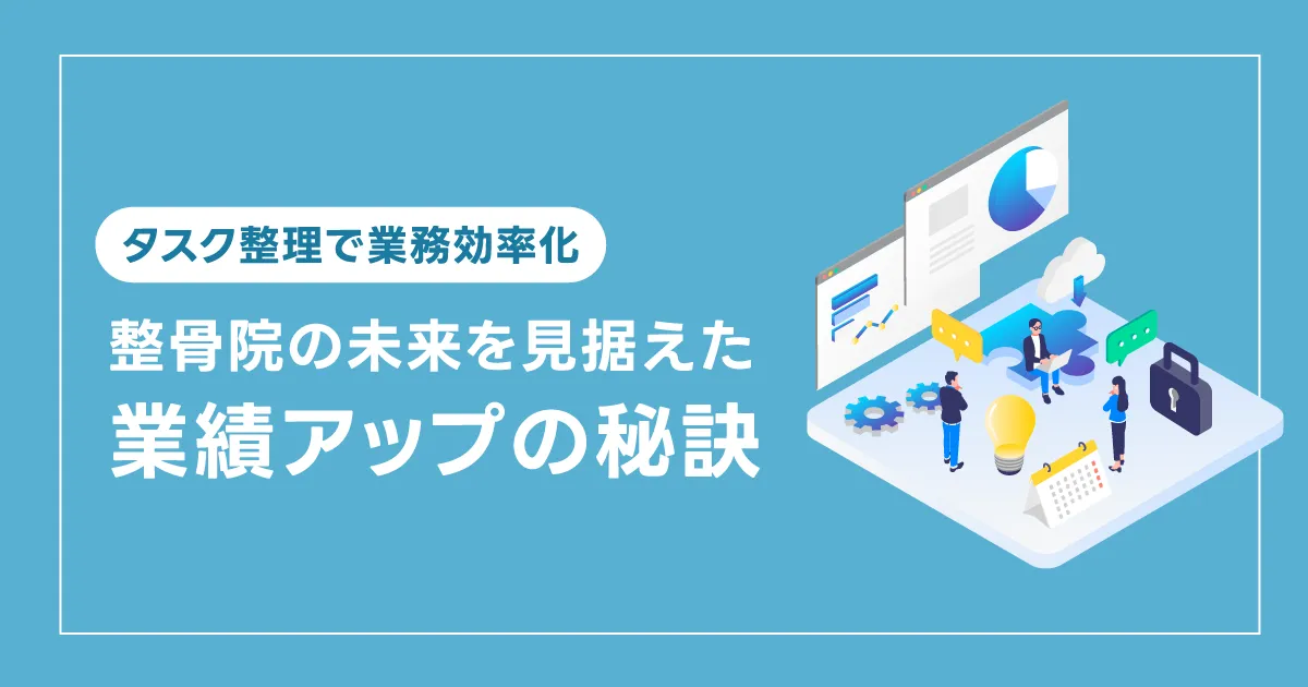 タスク整理で業務効率化 ― 整骨院の未来を見据えた業績アップの秘訣 ― 