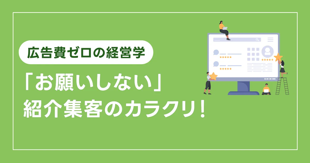 【広告費ゼロの経営学】「お願いしない」紹介集客のカラクリ！〜SNSや口コミで自然に広がる仕組み〜