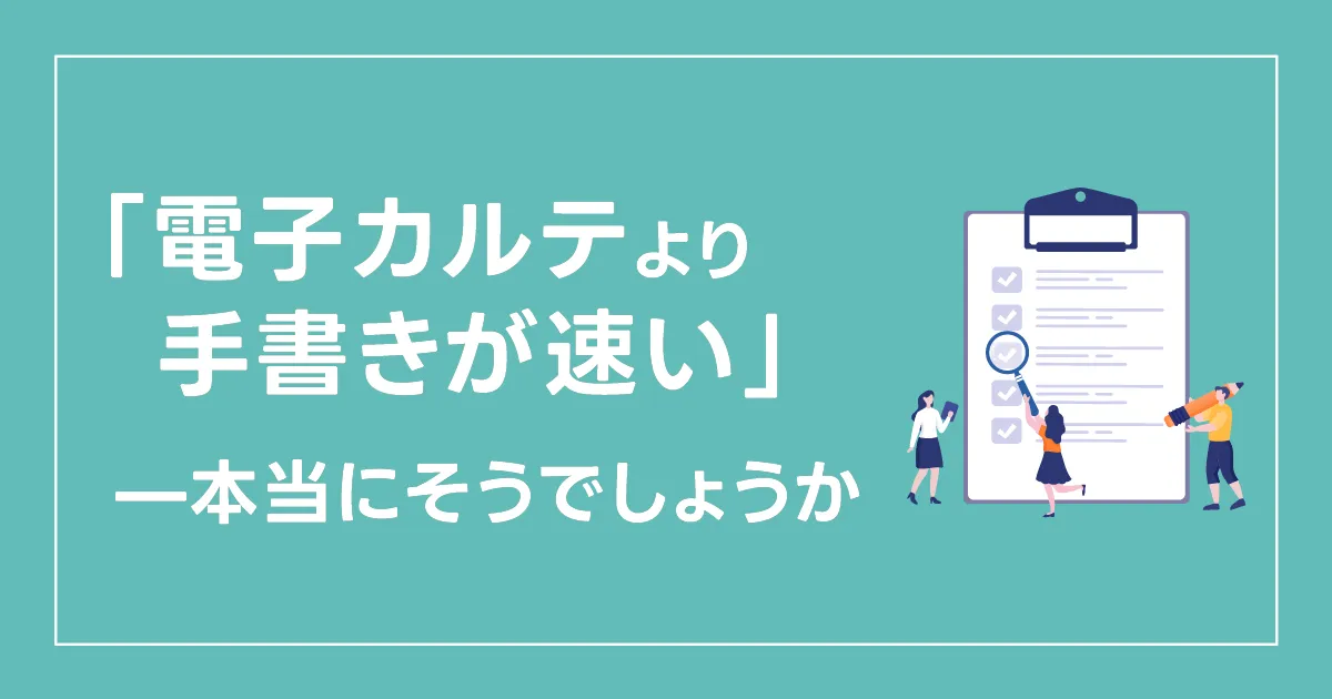 「電子カルテより手書きが速い」——本当にそうでしょうか